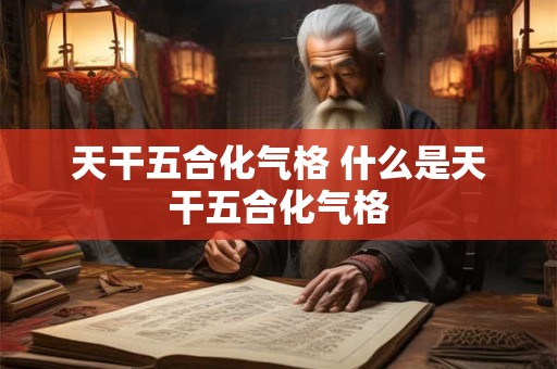 天干五合化气格 什么是天干五合化气格