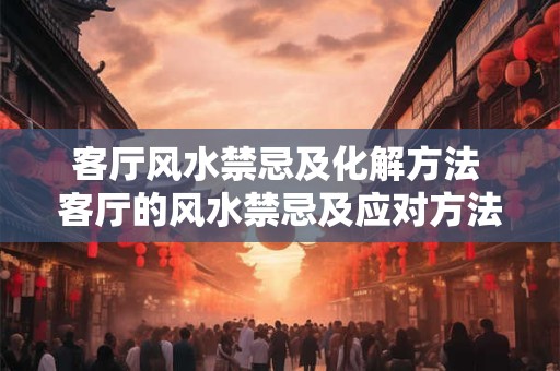 客厅风水禁忌及化解方法 客厅的风水禁忌及应对方法是什么