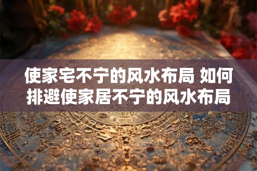 使家宅不宁的风水布局 如何排避使家居不宁的风水布局