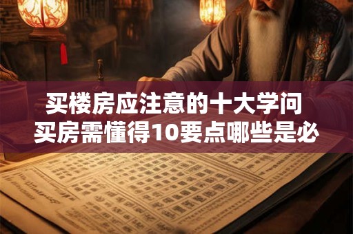 买楼房应注意的十大学问 买房需懂得10要点哪些是必须注意的