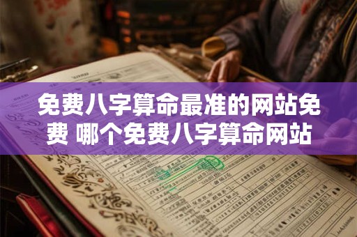 免费八字算命最准的网站免费 哪个免费八字算命网站最准