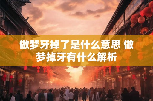 做梦牙掉了是什么意思 做梦掉牙有什么解析