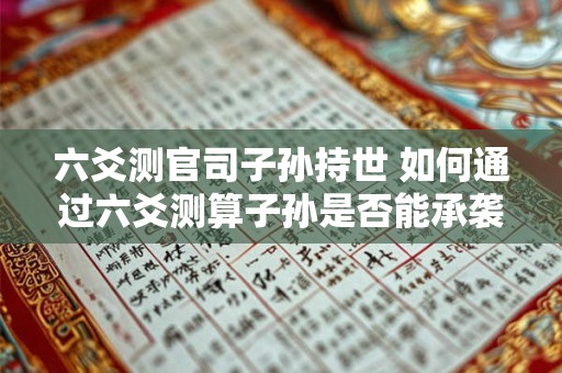 六爻测官司子孙持世 如何通过六爻测算子孙是否能承袭官职