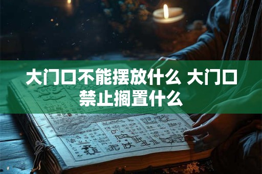 大门口不能摆放什么 大门口禁止搁置什么