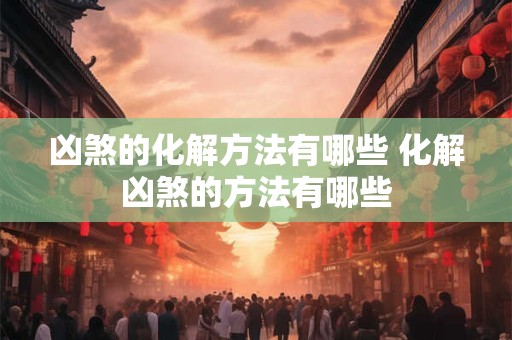 凶煞的化解方法有哪些 化解凶煞的方法有哪些 凶煞的化解方法有哪些 化解凶煞的方法有哪些