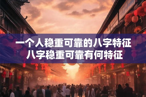 一个人稳重可靠的八字特征 八字稳重可靠有何特征 一个人稳重可靠的八字特征 八字稳重可靠有何特征