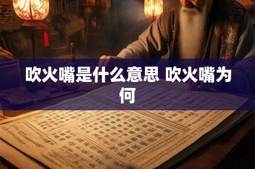 吹火嘴是什么意思 吹火嘴为何