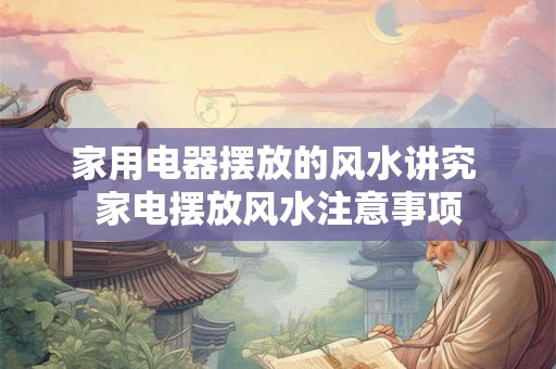 家用电器摆放的风水讲究 家电摆放风水注意事项