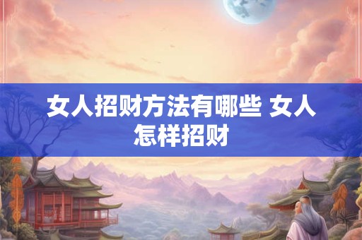 女人招财方法有哪些 女人怎样招财 女人招财方法有哪些 女人怎样招财