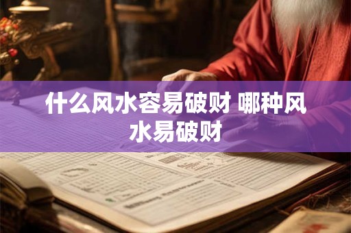 什么风水容易破财 哪种风水易破财 什么风水容易破财 哪种风水易破财