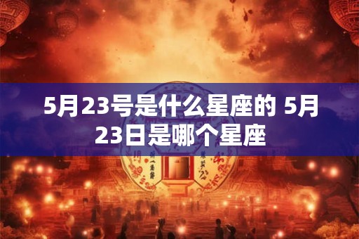 5月23号是什么星座的 5月23日是哪个星座