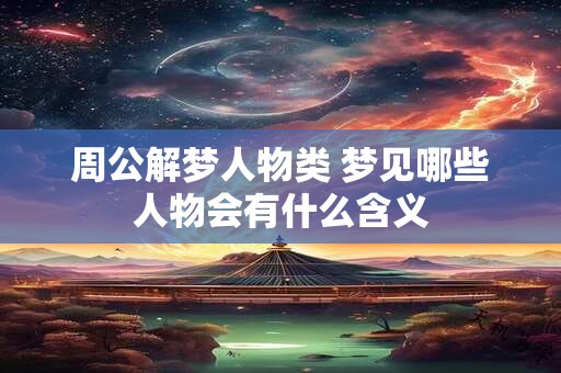 周公解梦人物类 梦见哪些人物会有什么含义