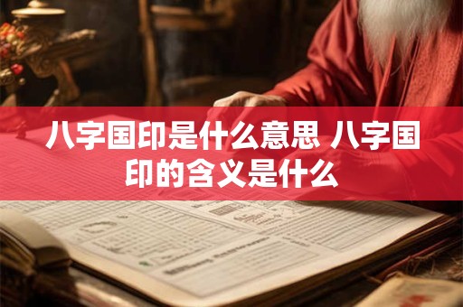 八字国印是什么意思 八字国印的含义是什么 八字国印是什么意思 八字国印的含义是什么