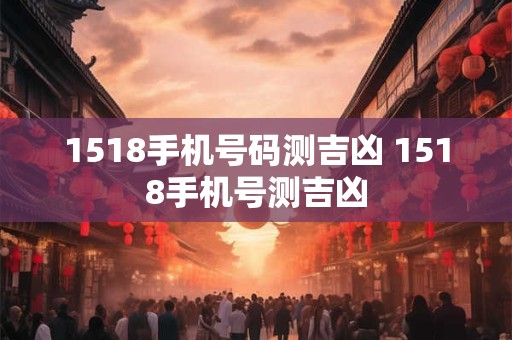 1518手机号码测吉凶 1518手机号测吉凶