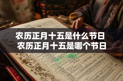农历正月十五是什么节日 农历正月十五是哪个节日 农历正月十五是什么节日 农历正月十五是哪个节日