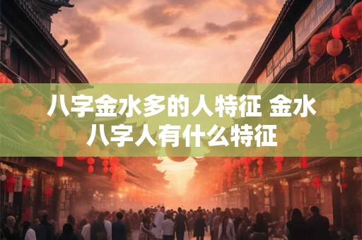 八字金水多的人特征 金水八字人有什么特征