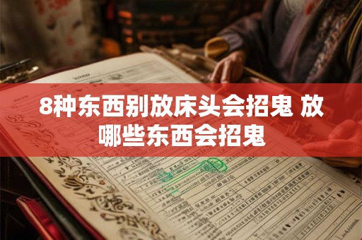 8种东西别放床头会招鬼 放哪些东西会招鬼