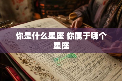你是什么星座 你属于哪个星座
