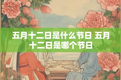 五月十二日是什么节日 五月十二日是哪个节日