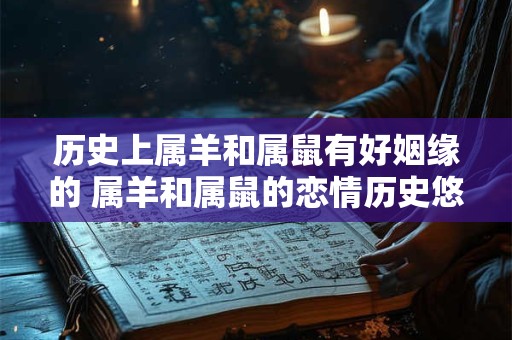 历史上属羊和属鼠有好姻缘的 属羊和属鼠的恋情历史悠久