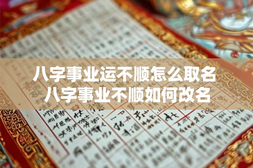 八字事业运不顺怎么取名 八字事业不顺如何改名