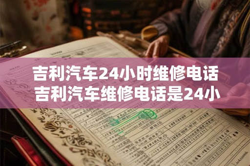 吉利汽车24小时维修电话 吉利汽车维修电话是24小时吗