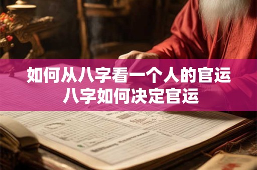 如何从八字看一个人的官运 八字如何决定官运