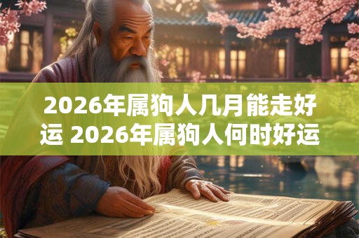 2026年属狗人几月能走好运 2026年属狗人何时好运