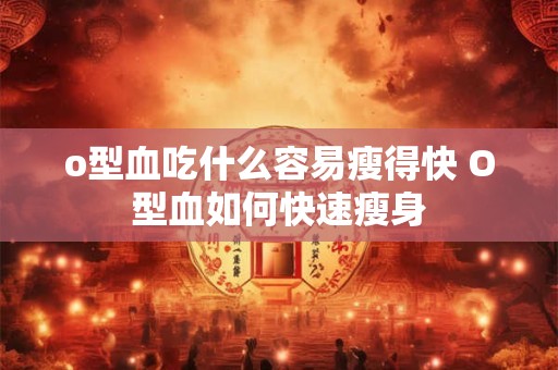 o型血吃什么容易瘦得快 O型血如何快速瘦身