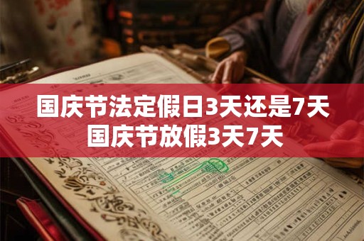 国庆节法定假日3天还是7天 国庆节放假3天7天 国庆节法定假日3天还是7天 国庆节放假3天7天