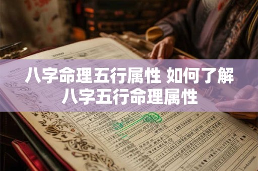 八字命理五行属性 如何了解八字五行命理属性 八字命理五行属性 如何了解八字五行命理属性