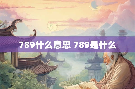 789什么意思 789是什么 789什么意思 789是什么
