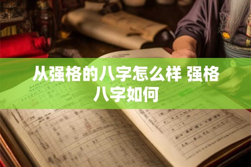 从强格的八字怎么样 强格八字如何 从强格的八字怎么样 强格八字如何
