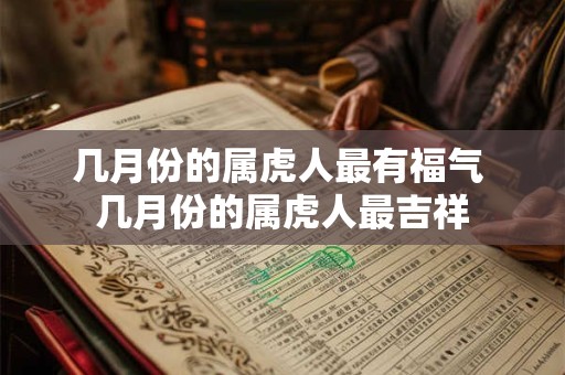 几月份的属虎人最有福气 几月份的属虎人最吉祥