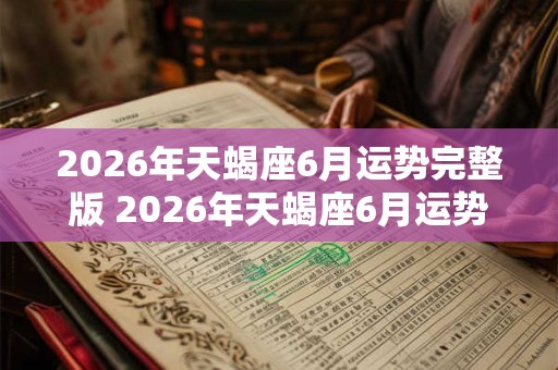 2026年天蝎座6月运势完整版 2026年天蝎座6月运势如何