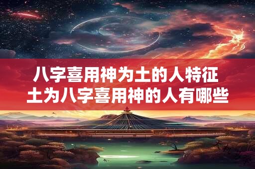 八字喜用神为土的人特征 土为八字喜用神的人有哪些特点