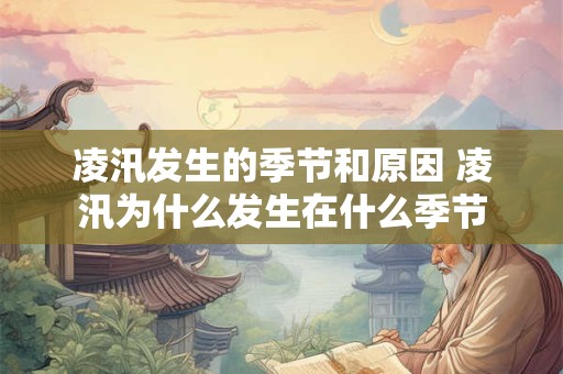 凌汛发生的季节和原因 凌汛为什么发生在什么季节