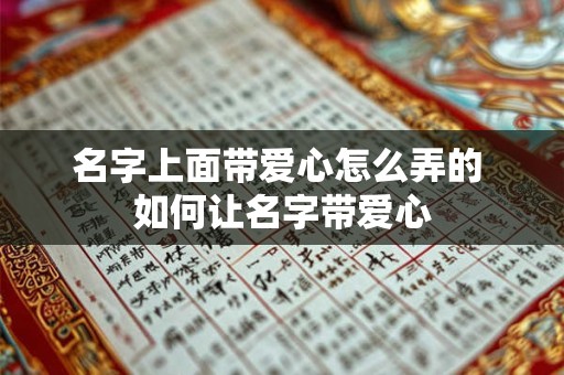 名字上面带爱心怎么弄的 如何让名字带爱心
