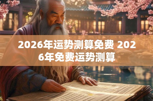 2026年运势测算免费 2026年免费运势测算