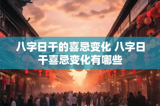 八字日干的喜忌变化 八字日干喜忌变化有哪些