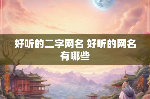 好听的二字网名 好听的网名有哪些