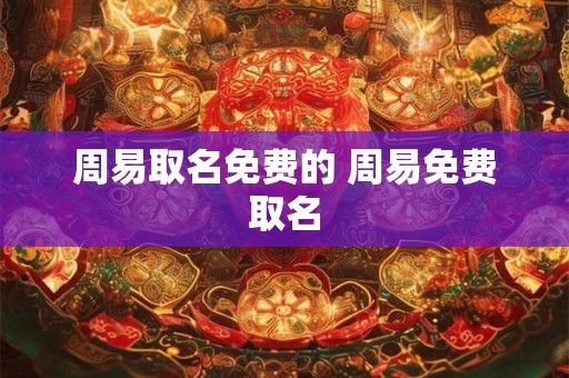 周易取名免费的 周易免费取名 周易取名免费的 周易免费取名