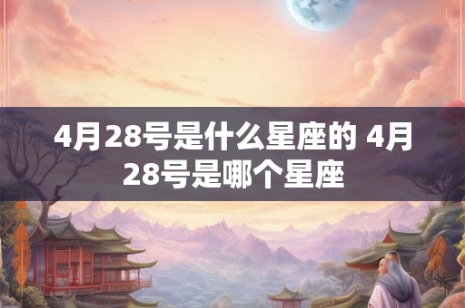 4月28号是什么星座的 4月28号是哪个星座