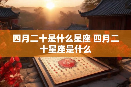 四月二十是什么星座 四月二十星座是什么 四月二十是什么星座 四月二十星座是什么