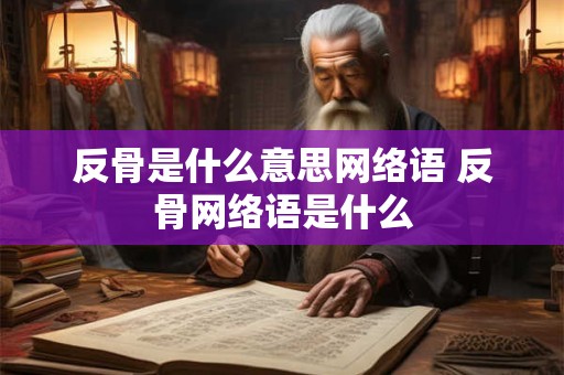 反骨是什么意思网络语 反骨网络语是什么