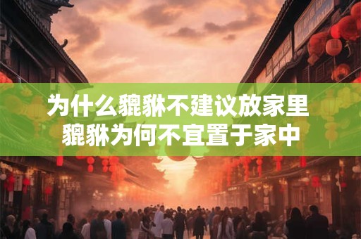 为什么貔貅不建议放家里 貔貅为何不宜置于家中