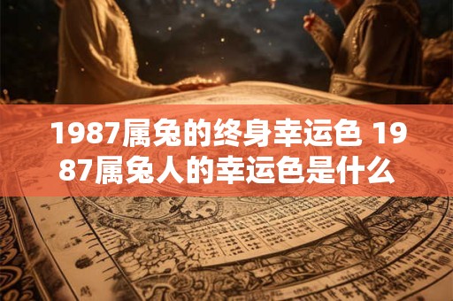 1987属兔的终身幸运色 1987属兔人的幸运色是什么
