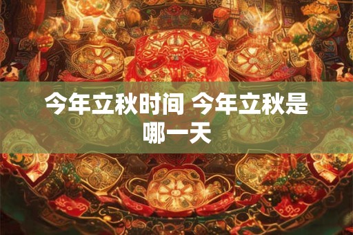 今年立秋时间 今年立秋是哪一天