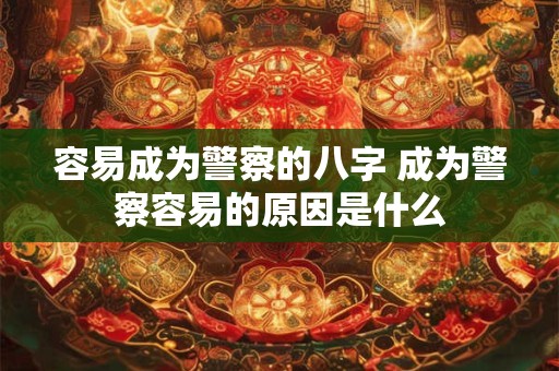 容易成为警察的八字 成为警察容易的原因是什么 容易成为警察的八字 成为警察容易的原因是什么