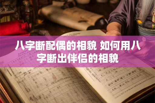 八字断配偶的相貌 如何用八字断出伴侣的相貌 八字断配偶的相貌 如何用八字断出伴侣的相貌